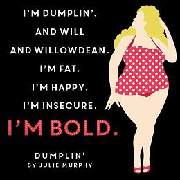 I'm Dumplin' and Will and Willowdean. I'm Fat. I'm Happy. I'm Insecure. I'm Bold.
